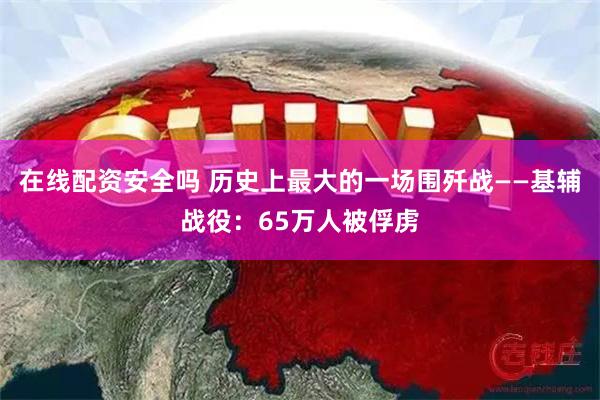 在线配资安全吗 历史上最大的一场围歼战——基辅战役：65万人被俘虏