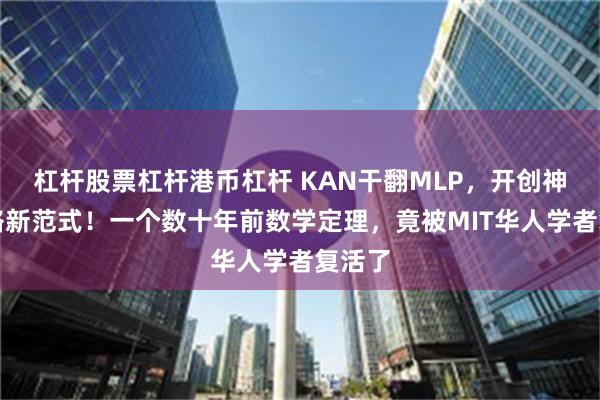 杠杆股票杠杆港币杠杆 KAN干翻MLP，开创神经网络新范式！一个数十年前数学定理，竟被MIT华人学者复活了