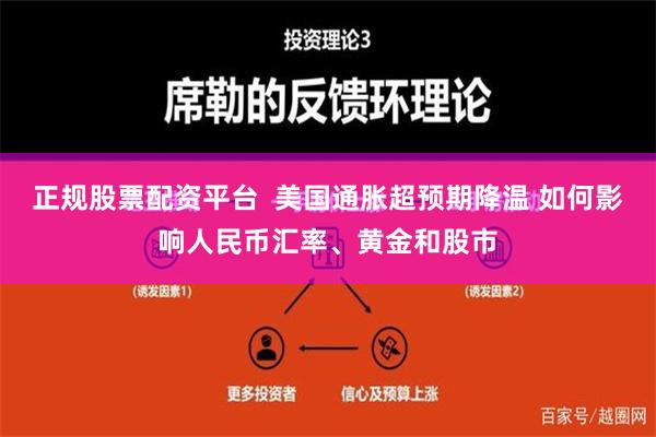 正规股票配资平台  美国通胀超预期降温 如何影响人民币汇率、黄金和股市