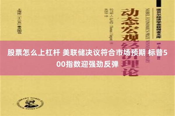 股票怎么上杠杆 美联储决议符合市场预期 标普500指数迎强劲反弹