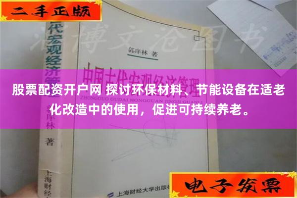 股票配资开户网 探讨环保材料、节能设备在适老化改造中的使用，促进可持续养老。