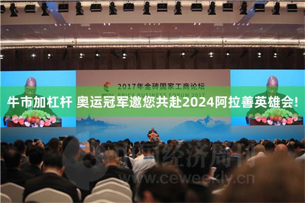 牛市加杠杆 奥运冠军邀您共赴2024阿拉善英雄会!