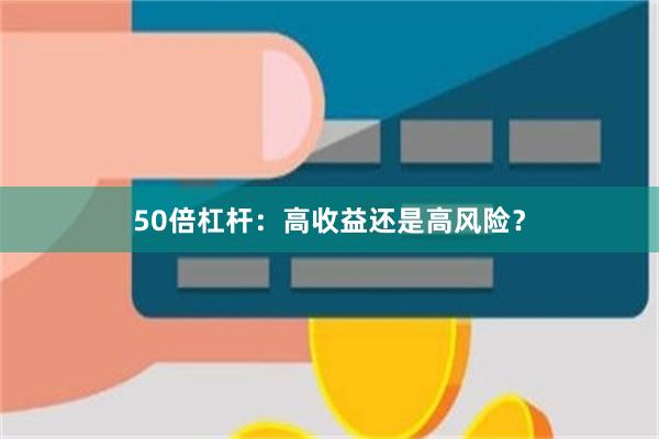 50倍杠杆：高收益还是高风险？