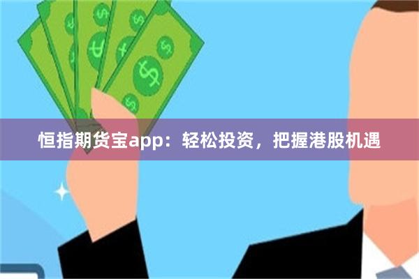 恒指期货宝app：轻松投资，把握港股机遇