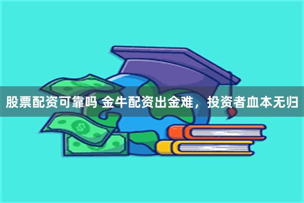 股票配资可靠吗 金牛配资出金难，投资者血本无归