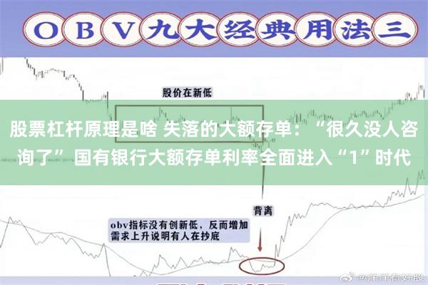 股票杠杆原理是啥 失落的大额存单：“很久没人咨询了” 国有银行大额存单利率全面进入“1”时代