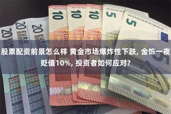 股票配资前景怎么样 黄金市场爆炸性下跌, 金饰一夜贬值10%, 投资者如何应对?