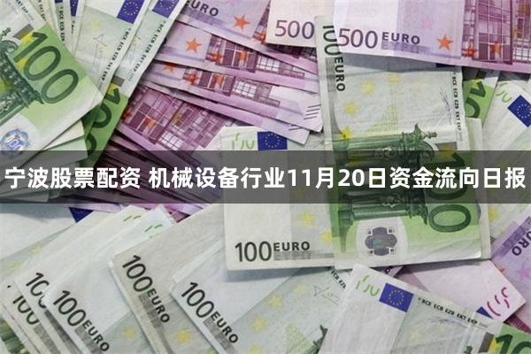 宁波股票配资 机械设备行业11月20日资金流向日报