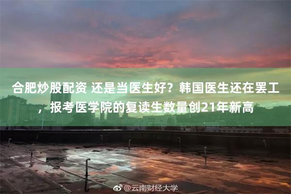 合肥炒股配资 还是当医生好？韩国医生还在罢工，报考医学院的复读生数量创21年新高