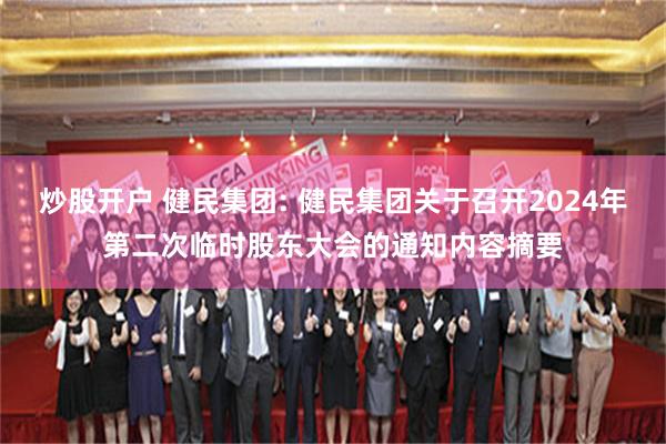 炒股开户 健民集团: 健民集团关于召开2024年第二次临时股东大会的通知内容摘要