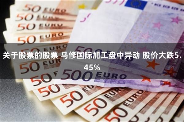 关于股票的股票 马修国际加工盘中异动 股价大跌5.45%