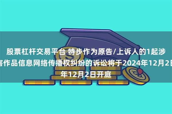 股票杠杆交易平台 特步作为原告/上诉人的1起涉及侵害作品信息网络传播权纠纷的诉讼将于2024年12月2日开庭