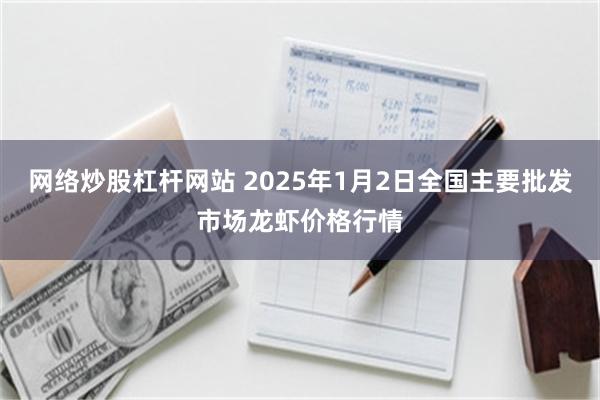 网络炒股杠杆网站 2025年1月2日全国主要批发市场龙虾价格行情