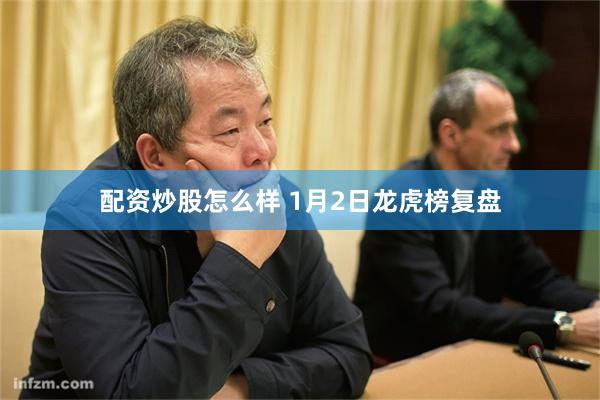 配资炒股怎么样 1月2日龙虎榜复盘