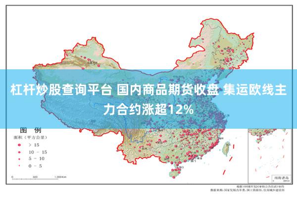 杠杆炒股查询平台 国内商品期货收盘 集运欧线主力合约涨超12%