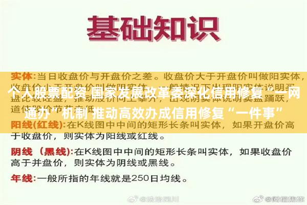 个人股票配资 国家发展改革委深化信用修复“一网通办”机制 推动高效办成信用修复“一件事”