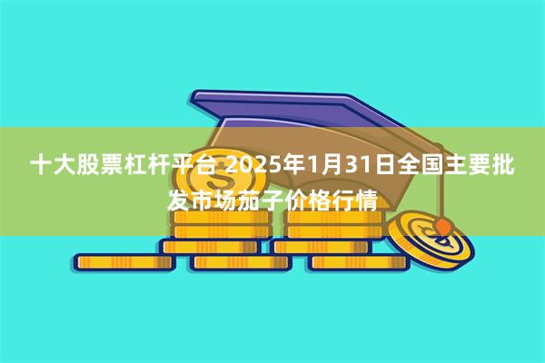 十大股票杠杆平台 2025年1月31日全国主要批发市场茄子价格行情