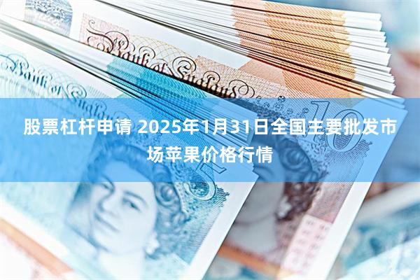 股票杠杆申请 2025年1月31日全国主要批发市场苹果价格行情