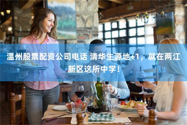 温州股票配资公司电话 清华生源地+1，就在两江新区这所中学！