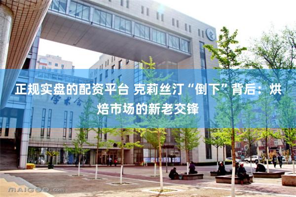 正规实盘的配资平台 克莉丝汀“倒下”背后：烘焙市场的新老交锋