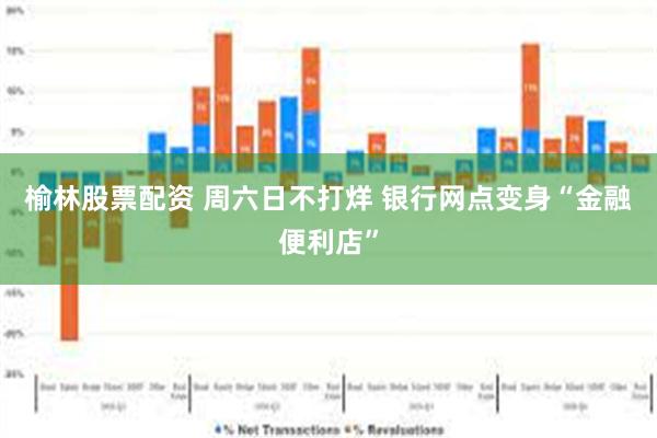 榆林股票配资 周六日不打烊 银行网点变身“金融便利店”