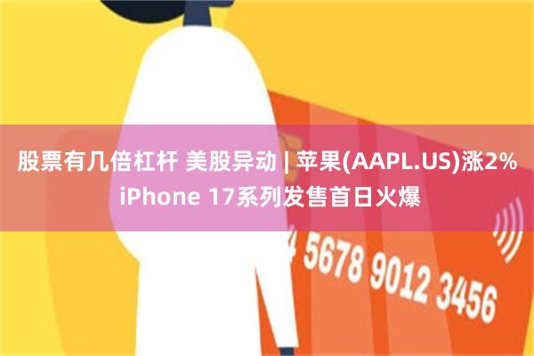 股票有几倍杠杆 美股异动 | 苹果(AAPL.US)涨2% iPhone 17系列发售首日火爆