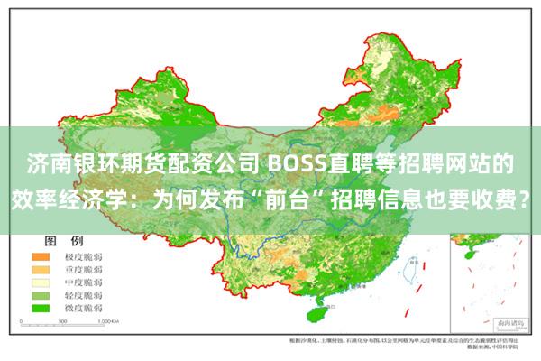 济南银环期货配资公司 BOSS直聘等招聘网站的效率经济学：为何发布“前台”招聘信息也要收费？