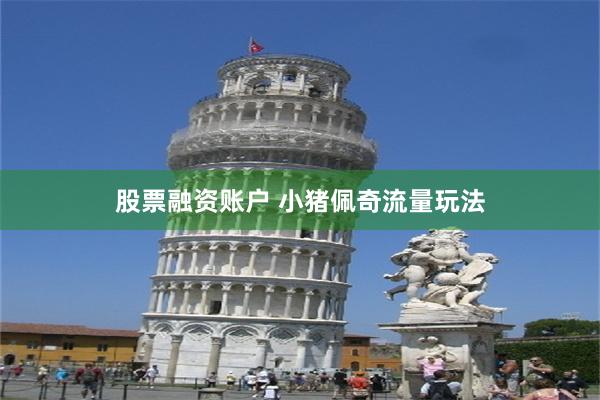 股票融资账户 小猪佩奇流量玩法