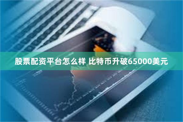 股票配资平台怎么样 比特币升破65000美元