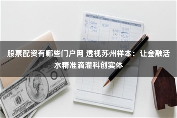 股票配资有哪些门户网 透视苏州样本：让金融活水精准滴灌科创实体