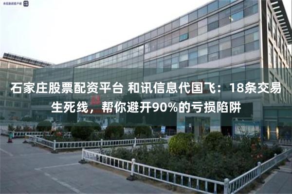 石家庄股票配资平台 和讯信息代国飞：18条交易生死线，帮你避开90%的亏损陷阱