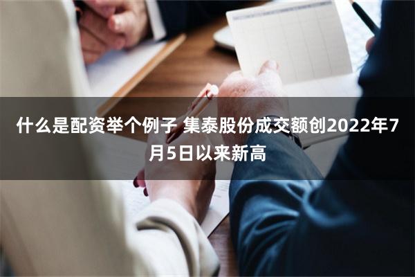 什么是配资举个例子 集泰股份成交额创2022年7月5日以来新高