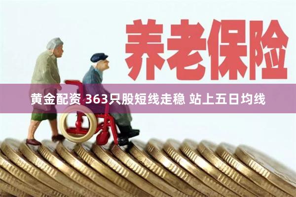 黄金配资 363只股短线走稳 站上五日均线