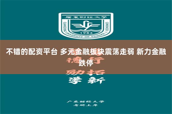不错的配资平台 多元金融板块震荡走弱 新力金融跌停