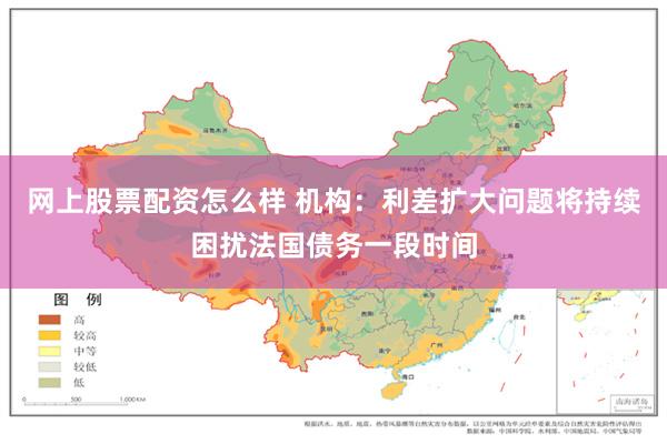 网上股票配资怎么样 机构：利差扩大问题将持续困扰法国债务一段时间