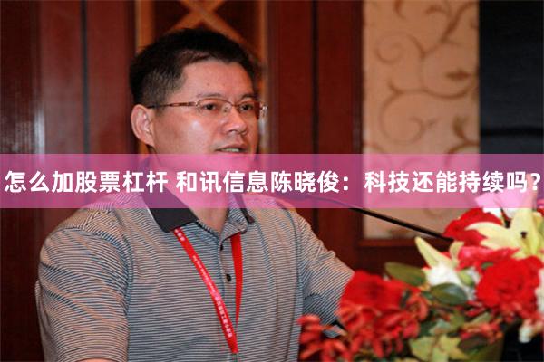 怎么加股票杠杆 和讯信息陈晓俊：科技还能持续吗？