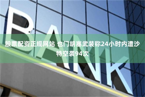 股票配资正规网站 也门胡塞武装称24小时内遭沙特空袭94次