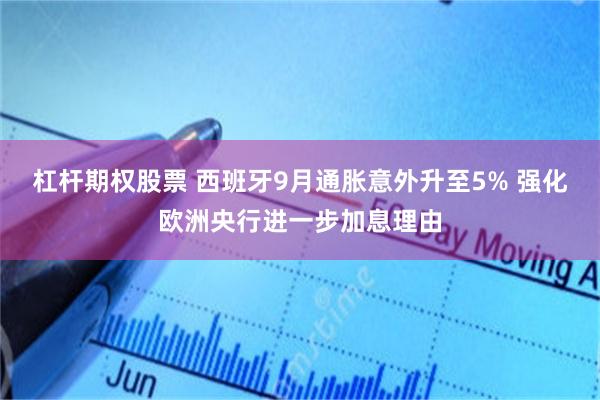 杠杆期权股票 西班牙9月通胀意外升至5% 强化欧洲央行进一步加息理由
