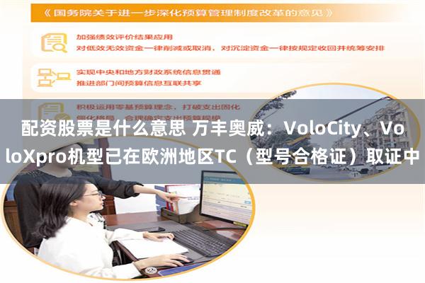 配资股票是什么意思 万丰奥威：VoloCity、VoloXpro机型已在欧洲地区TC（型号合格证）取证中